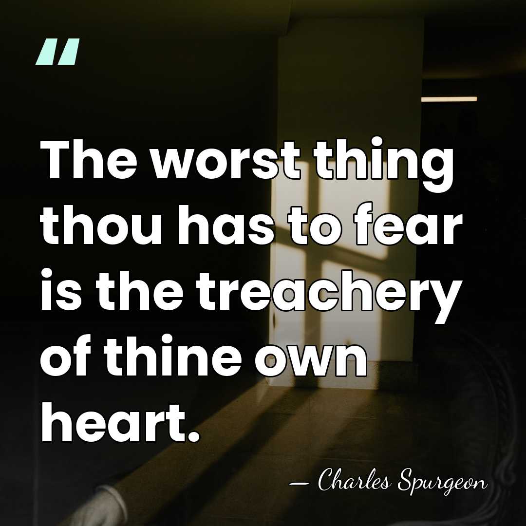 The worst thing thou has to fear is the treachery of thine&hellip; - Charles Spurgeon