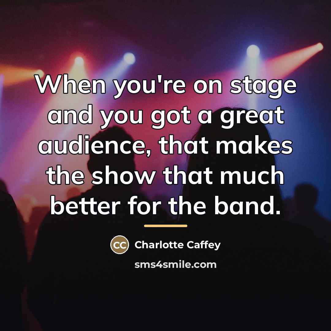 “When you're on stage and you got a great audience,…” quote by Charlotte Caffey