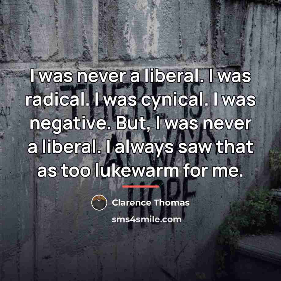 “I was never a liberal. I was radical. I was…” quote by Clarence Thomas
