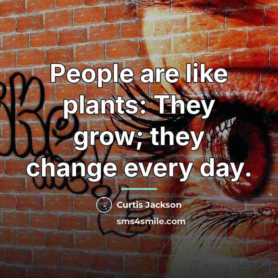 “People are like plants: They grow; they change every day.…” quote by Curtis Jackson