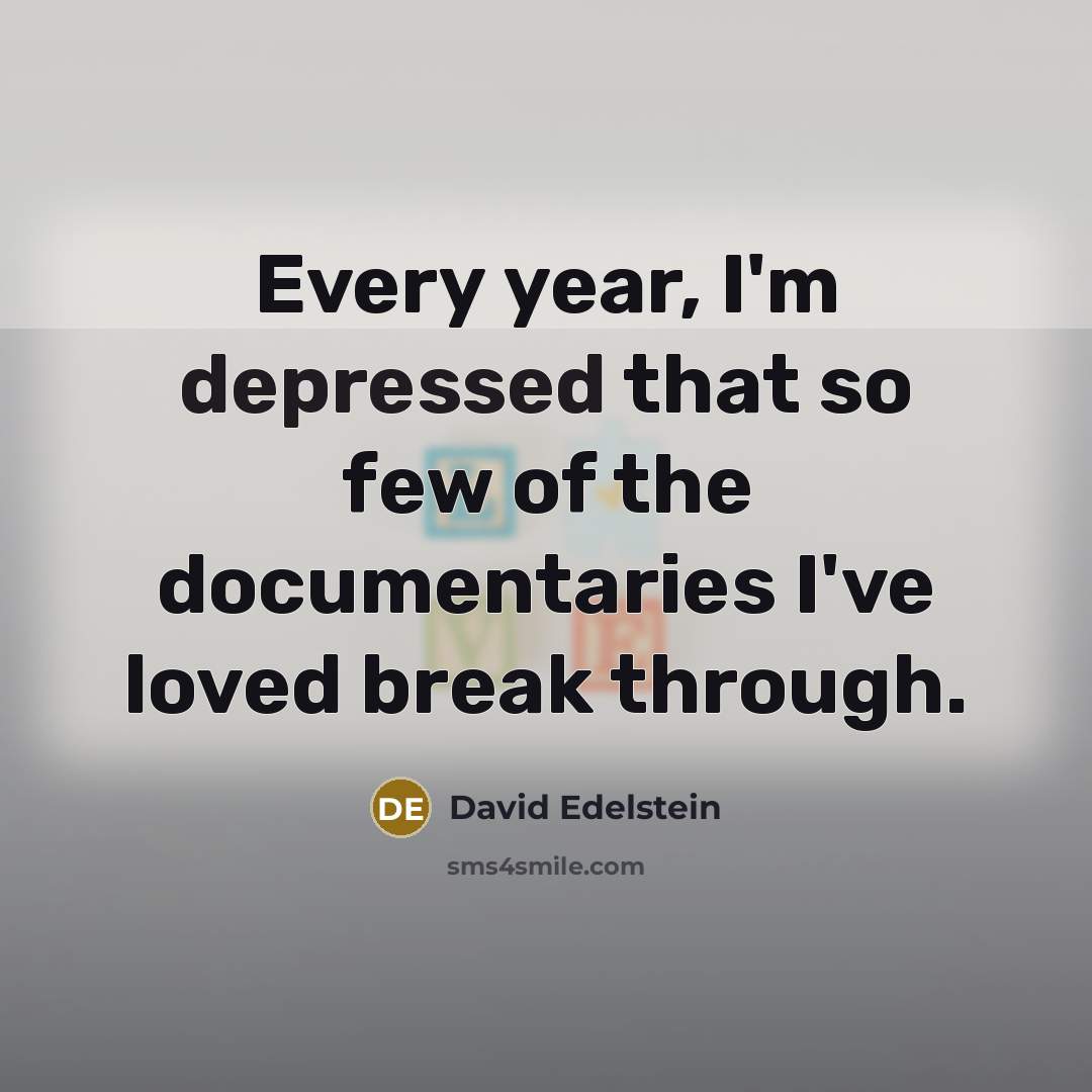 “Every year, I'm depressed that so few of the documentaries…” quote by David Edelstein