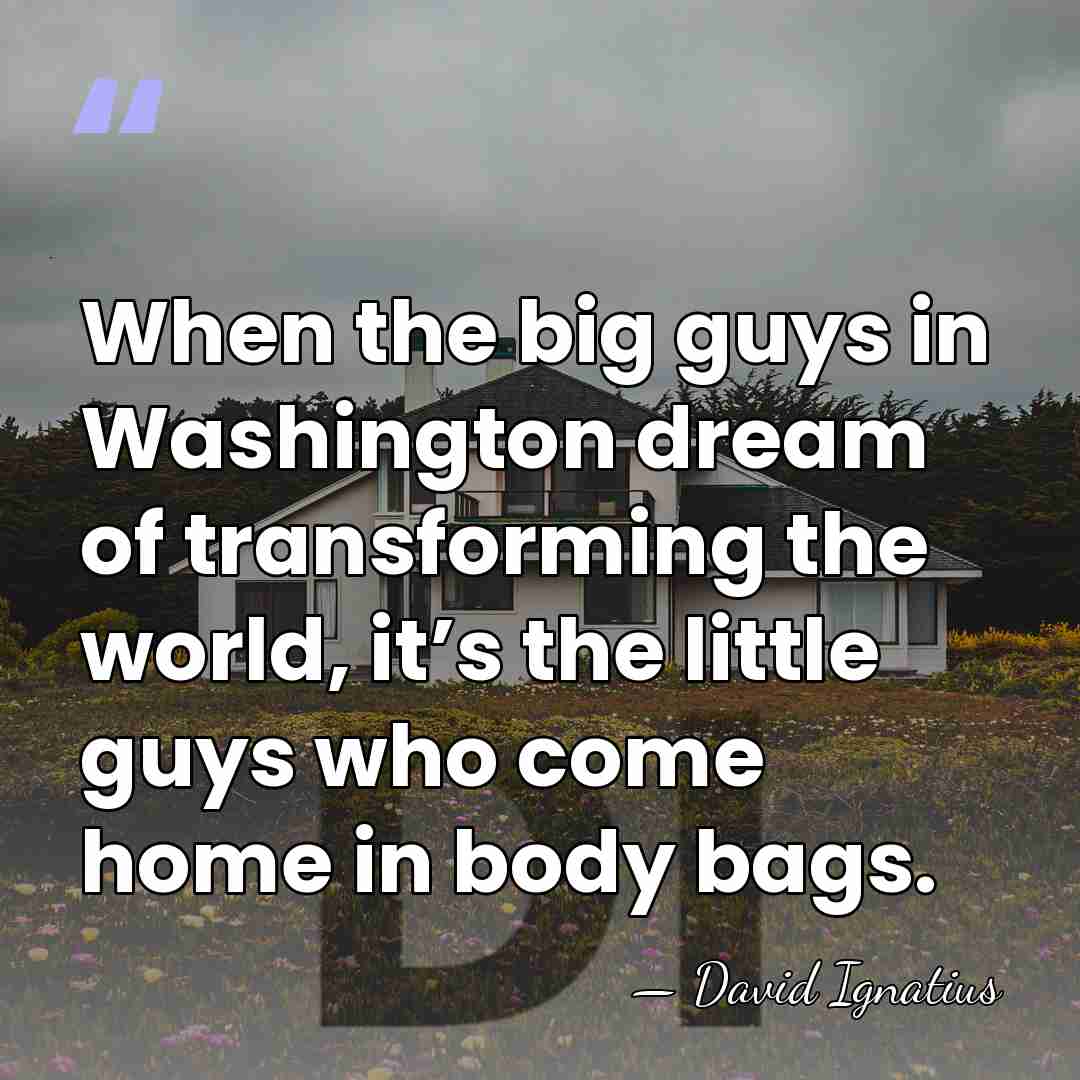 When the big guys in Washington dream of transforming the world, it’s&hellip; - David Ignatius