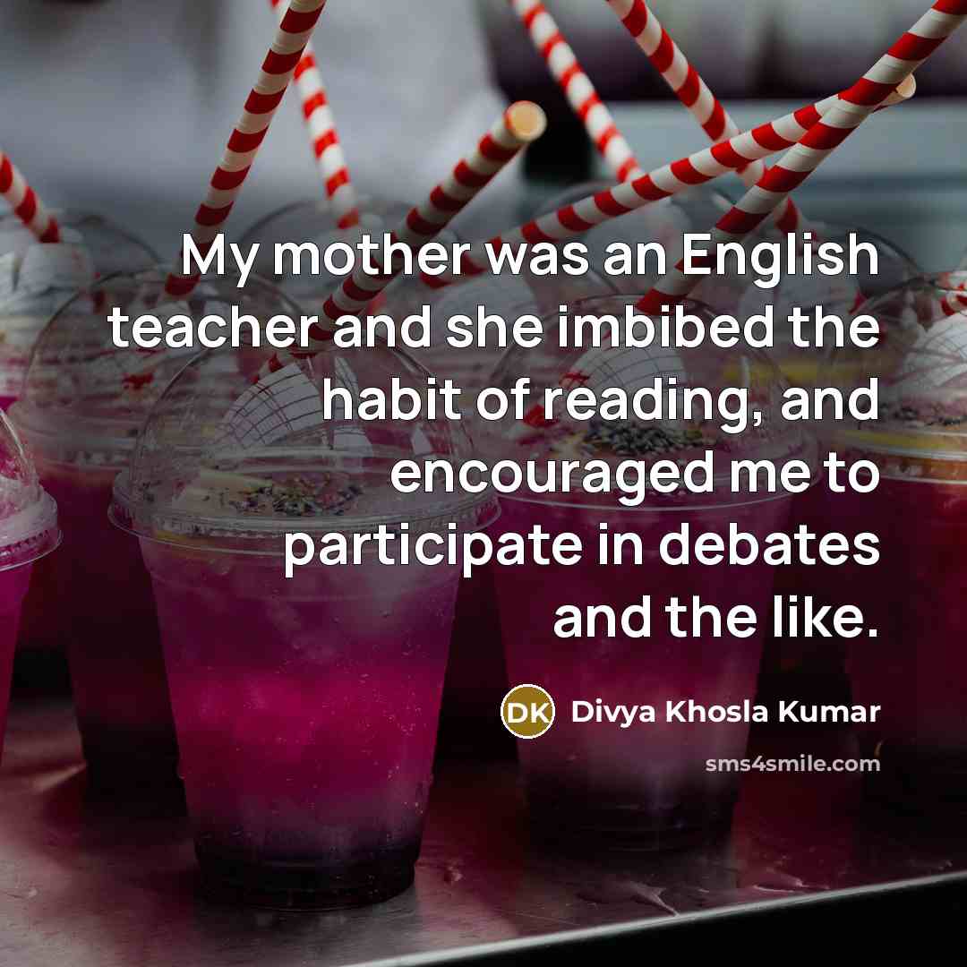 “My mother was an English teacher and she imbibed the…” quote by Divya Khosla Kumar