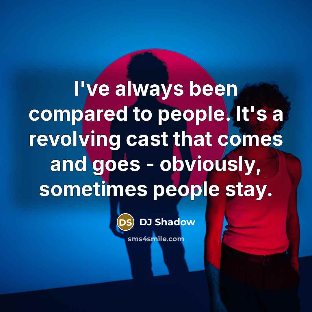 “I've always been compared to people. It's a revolving cast that comes and goes - obviously, sometimes people stay.” quote by DJ Shadow