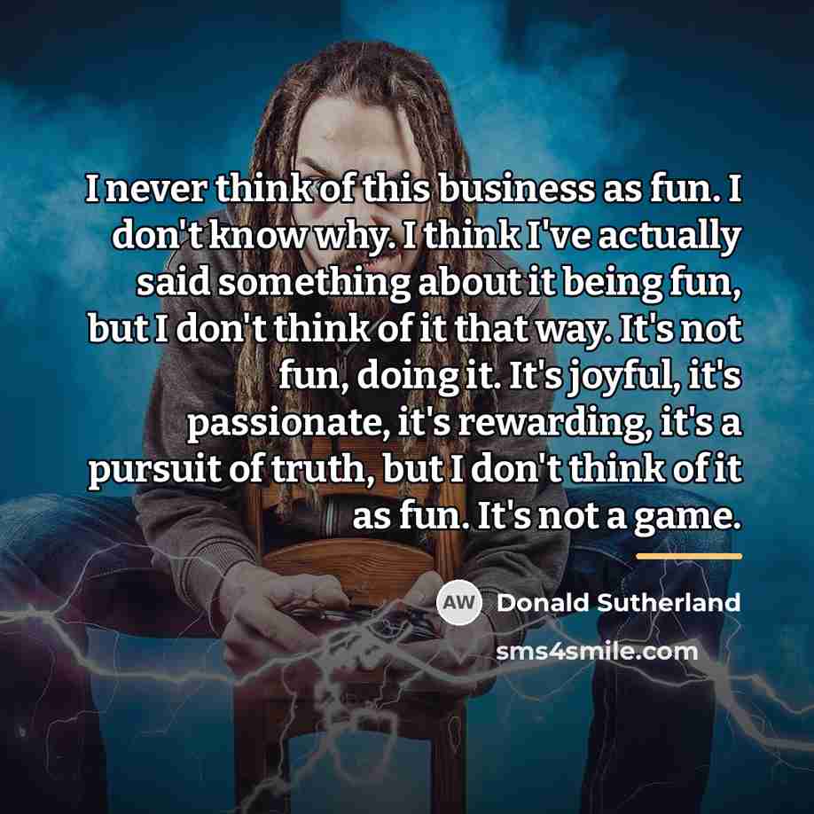 “I never think of this business as fun. I don't…” quote by Donald Sutherland