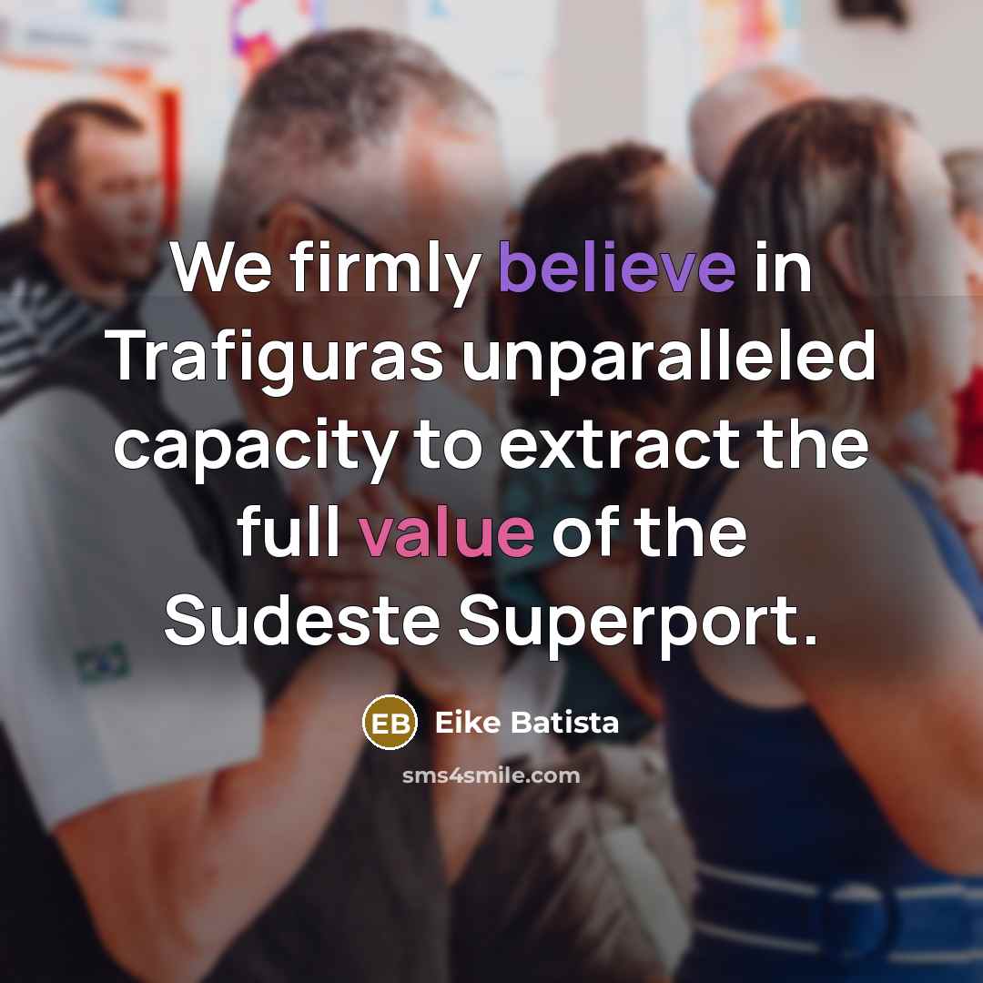 “We firmly believe in Trafiguras unparalleled capacity to extract the…” quote by Eike Batista