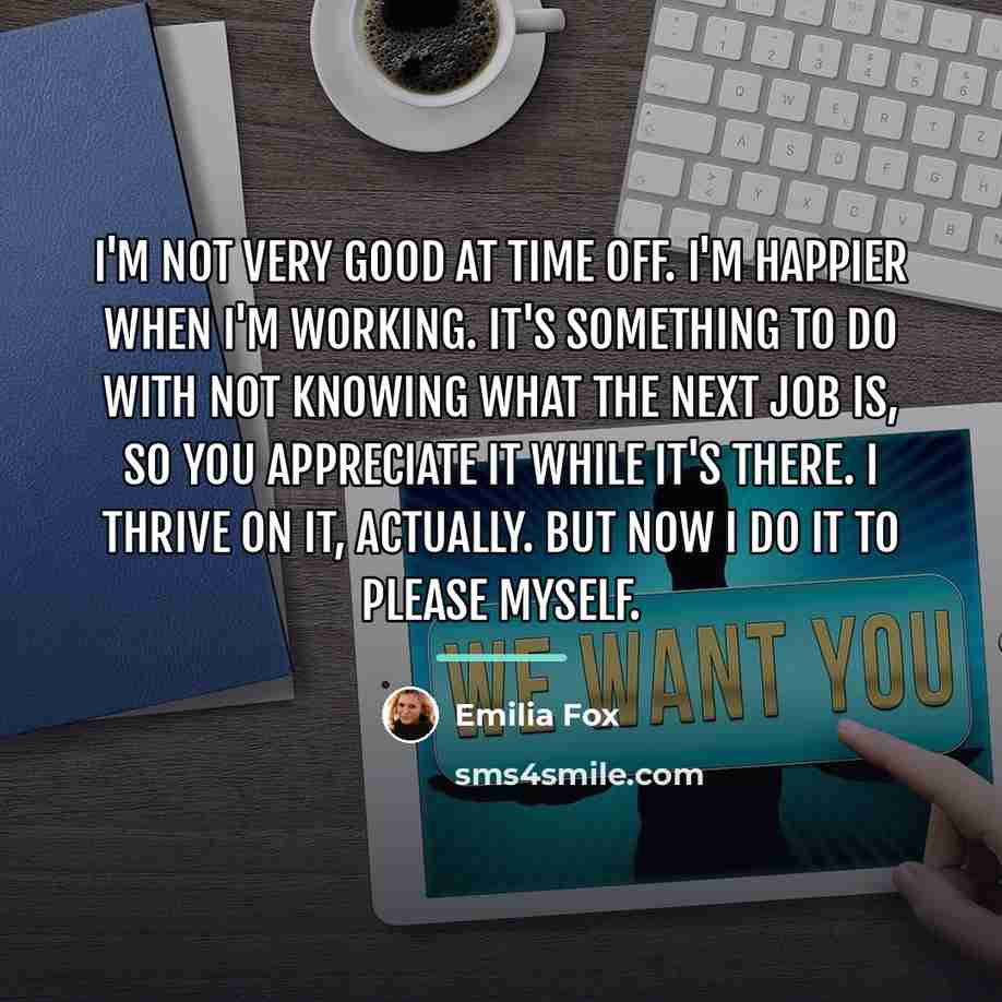 “I'm not very good at time off. I'm happier when…” quote by Emilia Fox