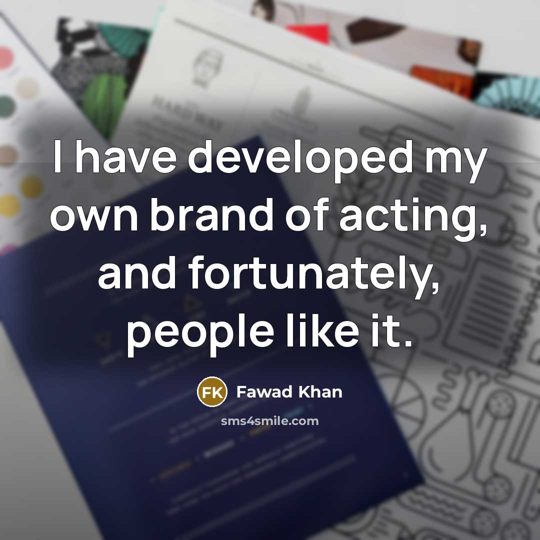 “I have developed my own brand of acting, and fortunately,…” quote by Fawad Khan