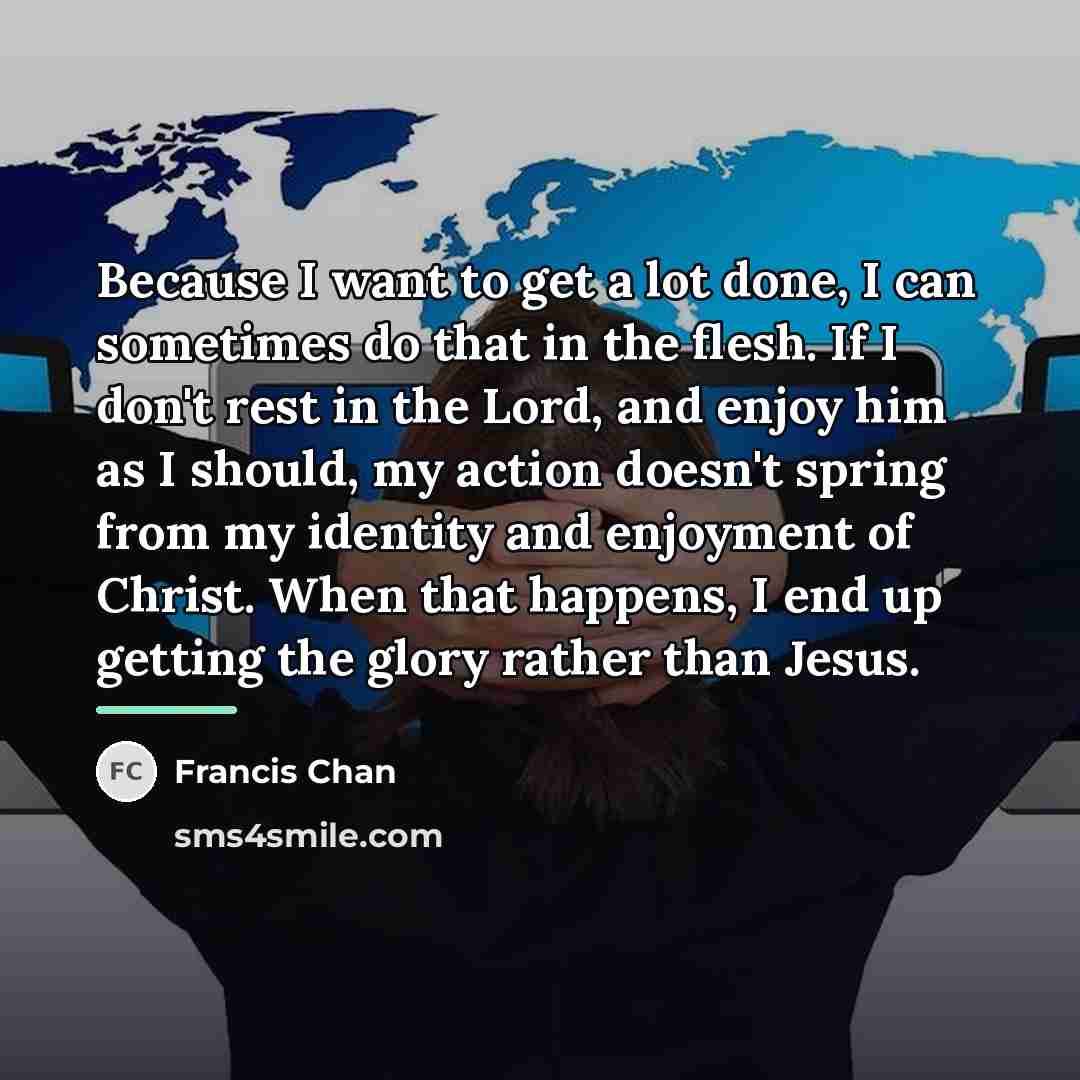 “Because I want to get a lot done, I can…” quote by Francis Chan