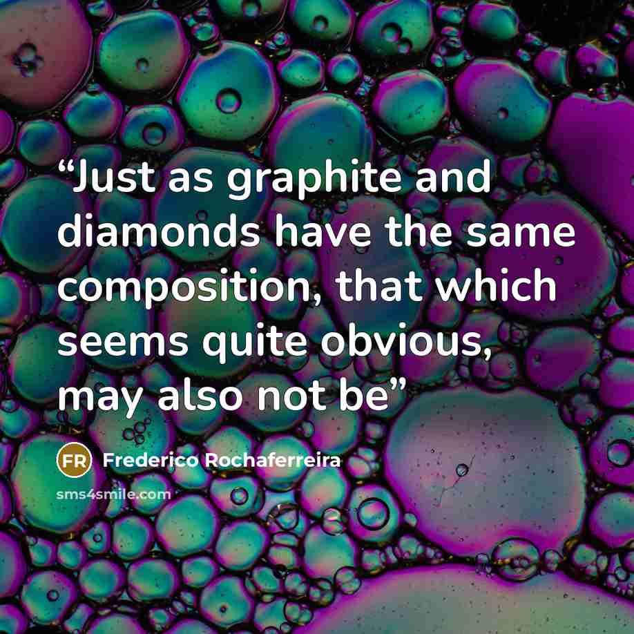 “Just as graphite and diamonds have the same composition, that which seems quite obvious, may also not be” quote by Frederico Rochaferreira