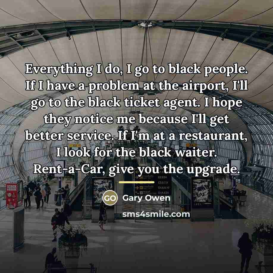 “Everything I do, I go to black people. If I…” quote by Gary Owen