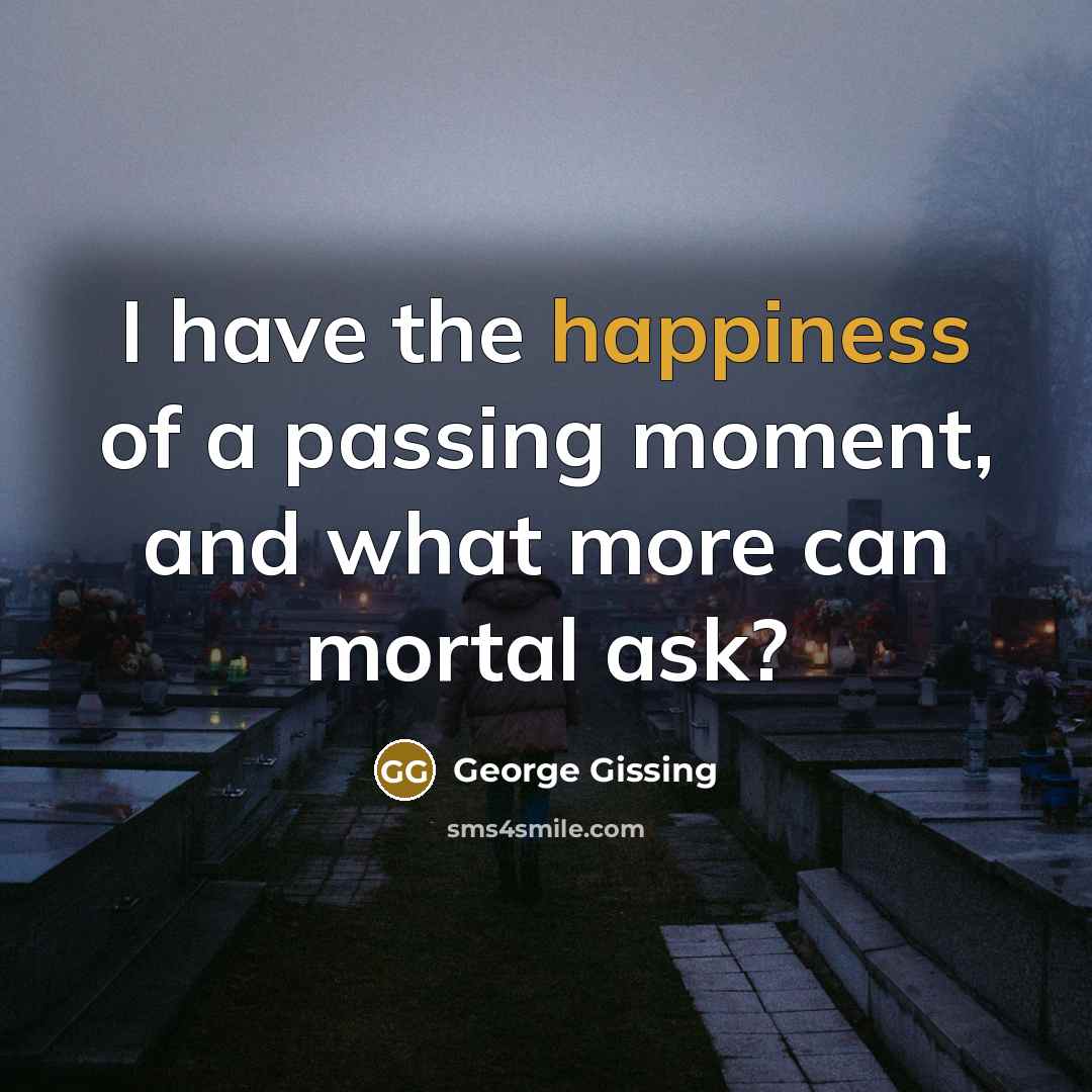“I have the happiness of a passing moment, and what…” quote by George Gissing