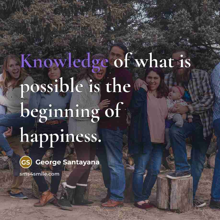 “Knowledge of what is possible is the beginning of happiness.…” quote by George Santayana