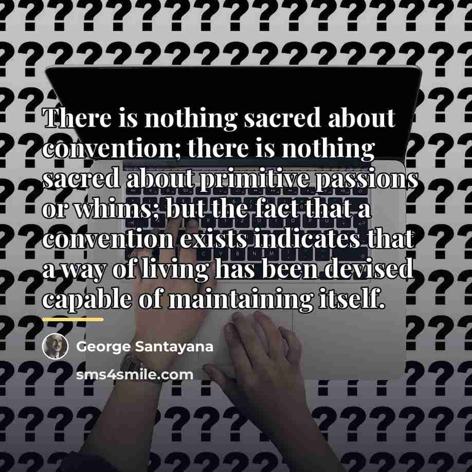 “There is nothing sacred about convention; there is nothing sacred…” quote by George Santayana