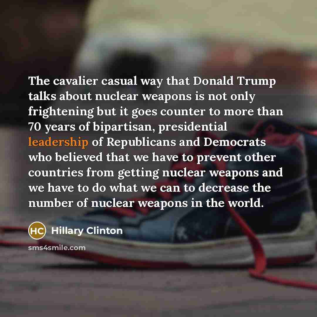 “The cavalier casual way that Donald Trump talks about nuclear…” quote by Hillary Clinton