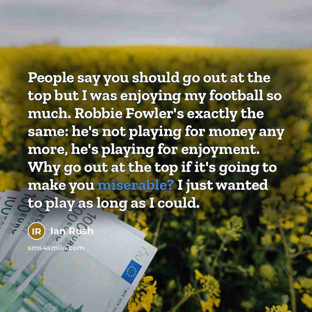 “People say you should go out at the top but…” quote by Ian Rush