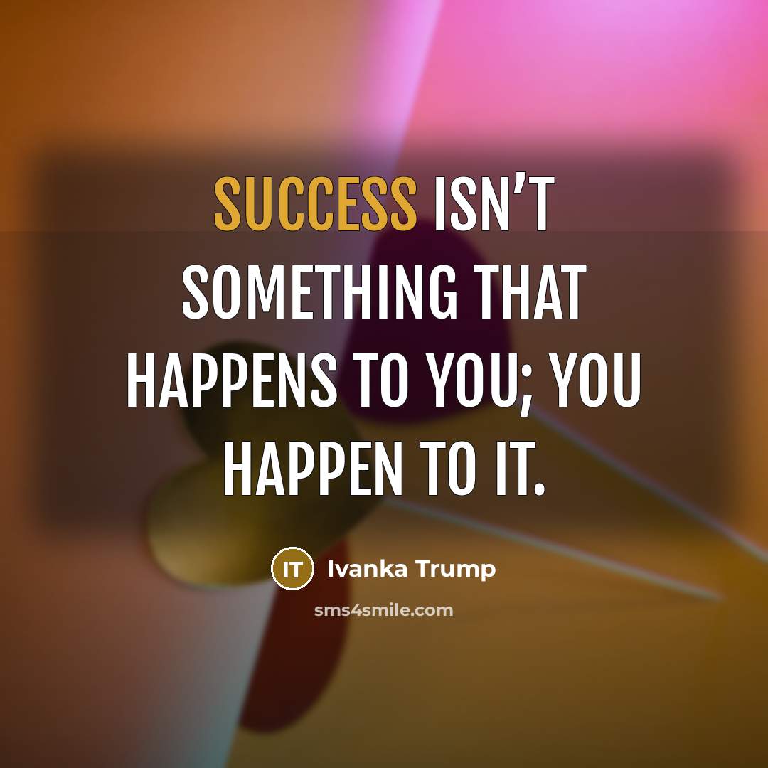 “Success isn’t something that happens to you; you happen to…” quote by Ivanka Trump