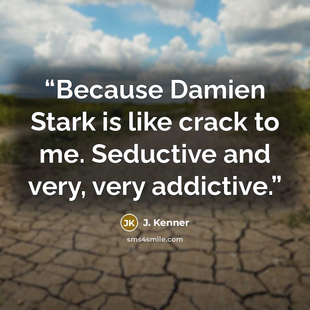 “Because Damien Stark is like crack to me. Seductive and very, very addictive.” quote by J. Kenner