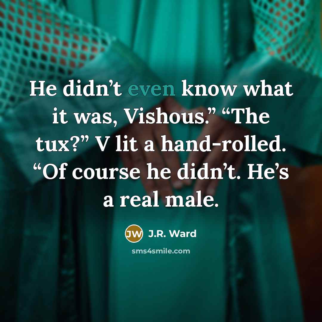 “He didn’t even know what it was, Vishous.” “The tux?”…” quote by J.R. Ward