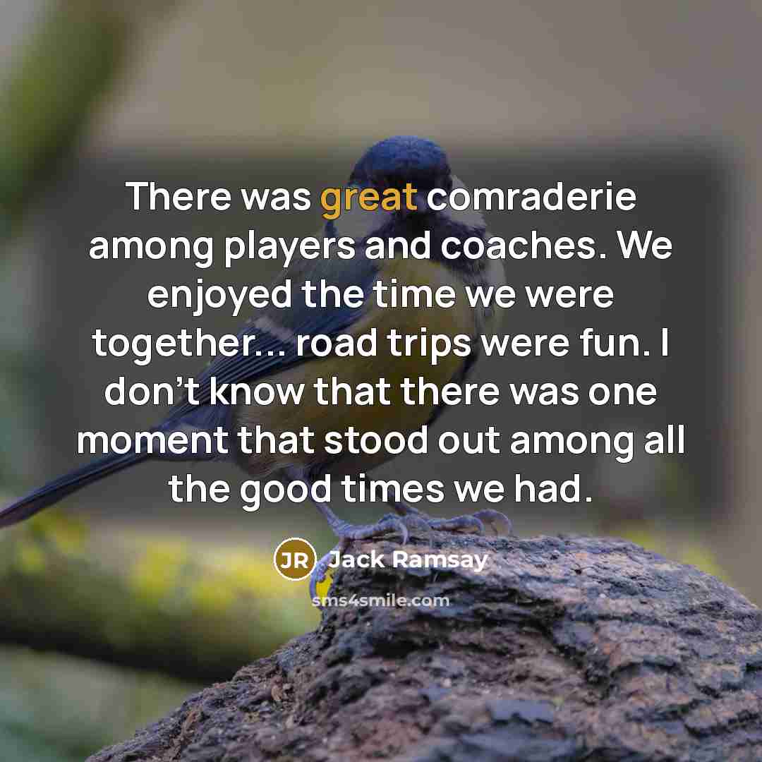 “There was great comraderie among players and coaches. We enjoyed…” quote by Jack Ramsay