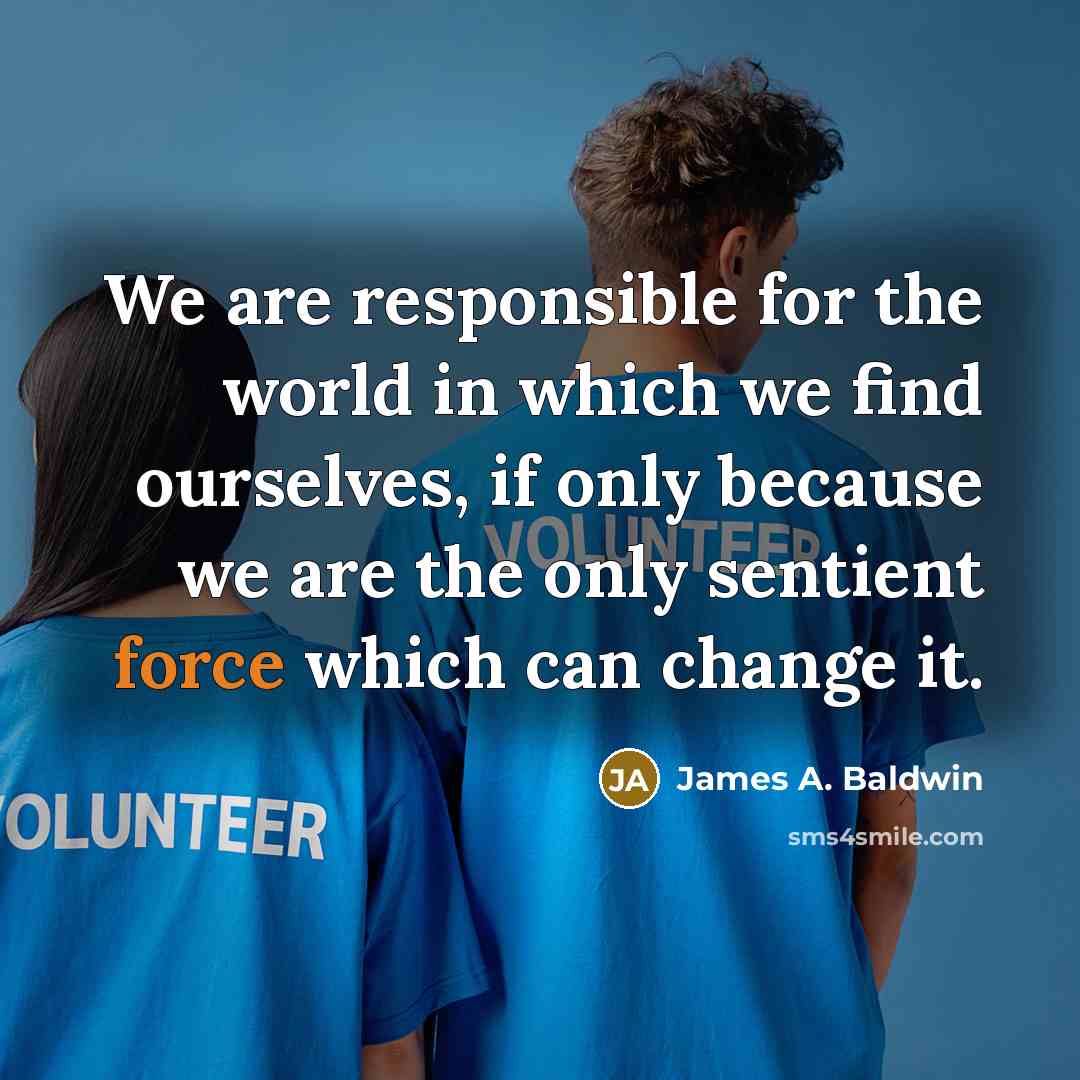 “We are responsible for the world in which we find…” quote by James A. Baldwin