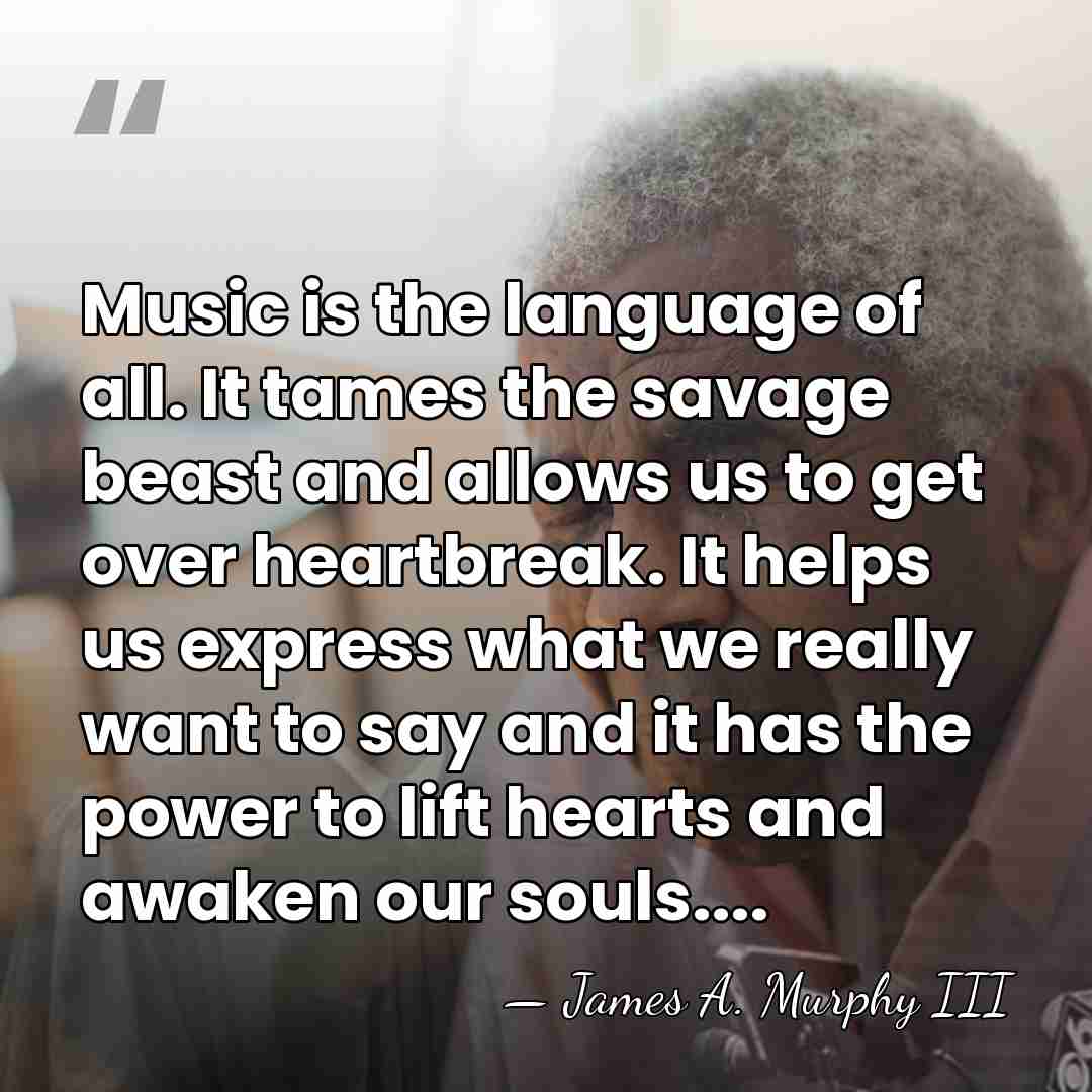 Music is the language of all. It tames the savage beast and&hellip; - James A. Murphy III