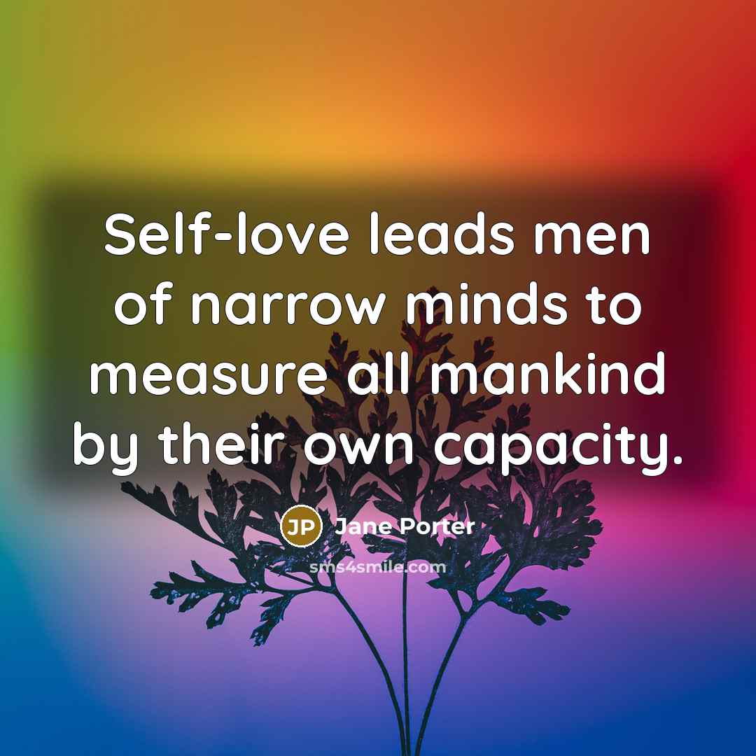 “Self-love leads men of narrow minds to measure all mankind…” quote by Jane Porter