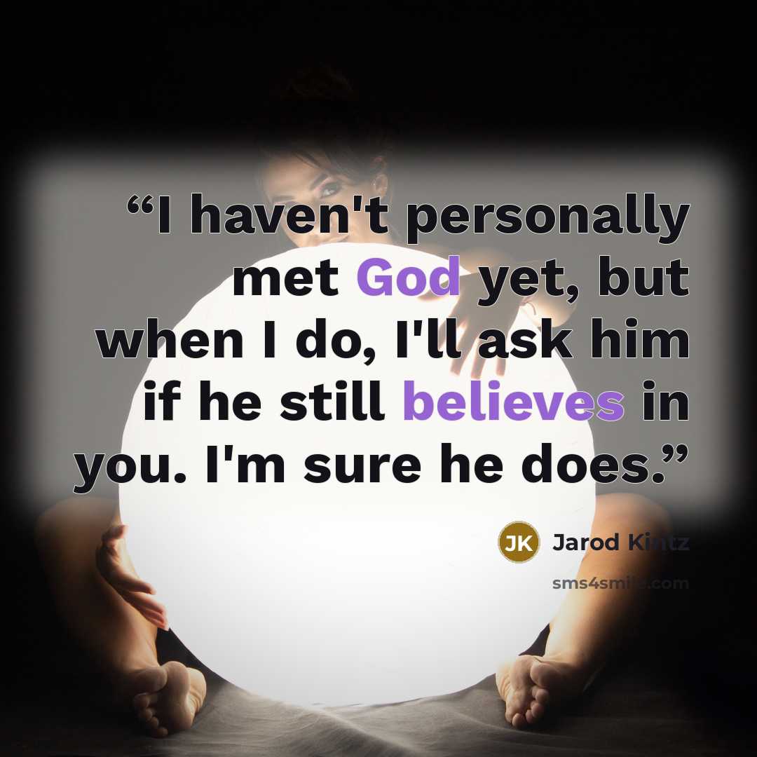 “I haven't personally met God yet, but when I do, I'll ask him if he still believes in you. I'm sure he does.” quote by Jarod Kintz