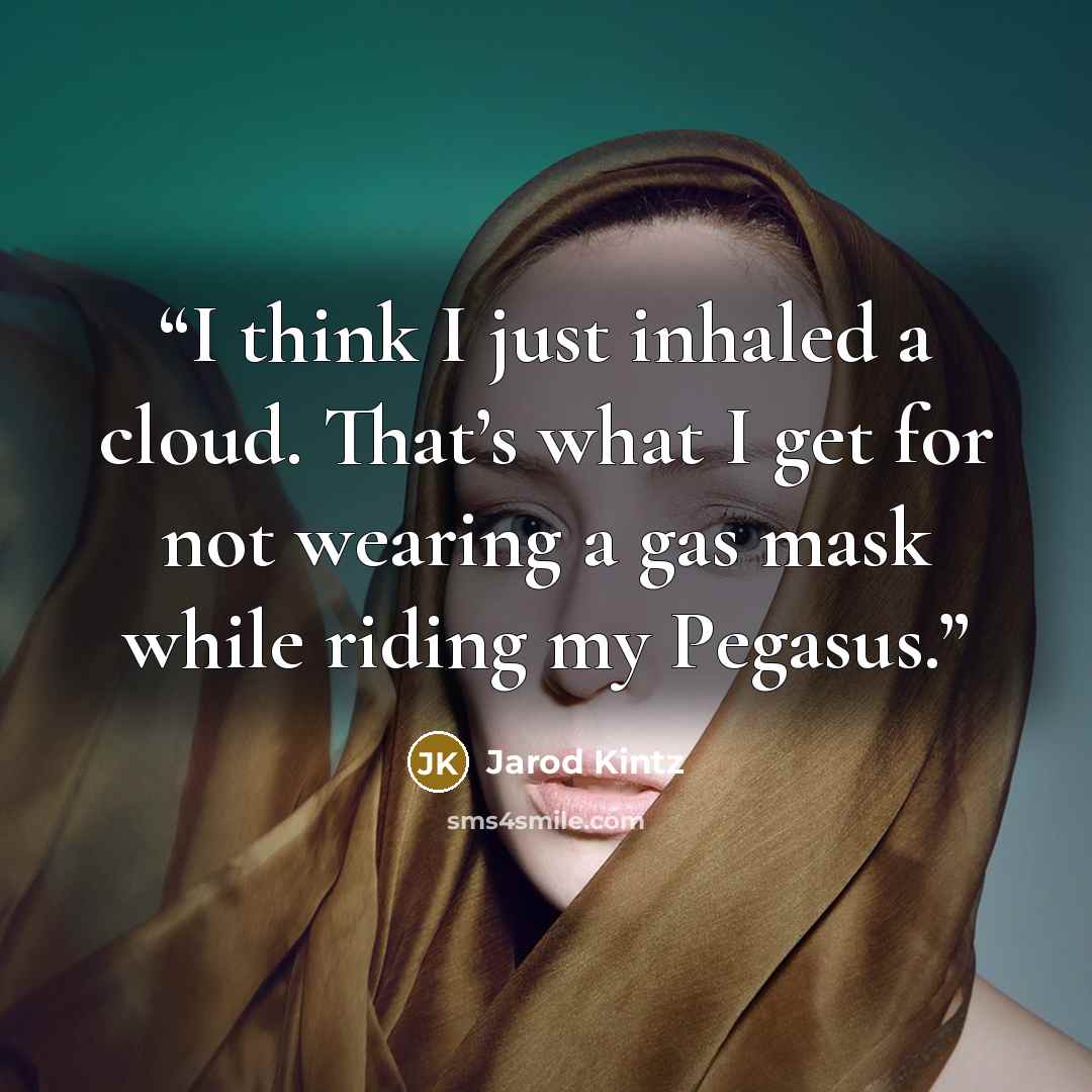 “I think I just inhaled a cloud. That’s what I get for not wearing a gas mask while riding my Pegasus.” quote by Jarod Kintz