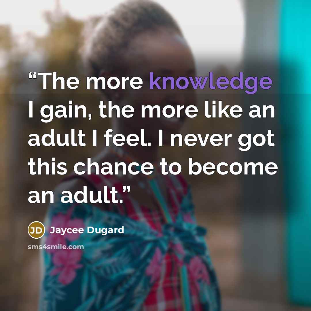 “The more knowledge I gain, the more like an adult I feel. I never got this chance to become an adult.” quote by Jaycee Dugard