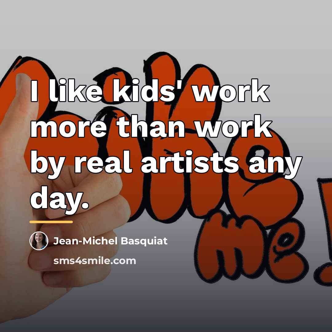 “I like kids' work more than work by real artists…” quote by Jean-Michel Basquiat