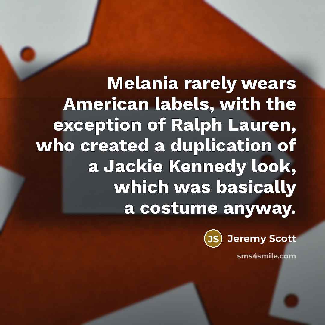 “Melania rarely wears American labels, with the exception of Ralph…” quote by Jeremy Scott
