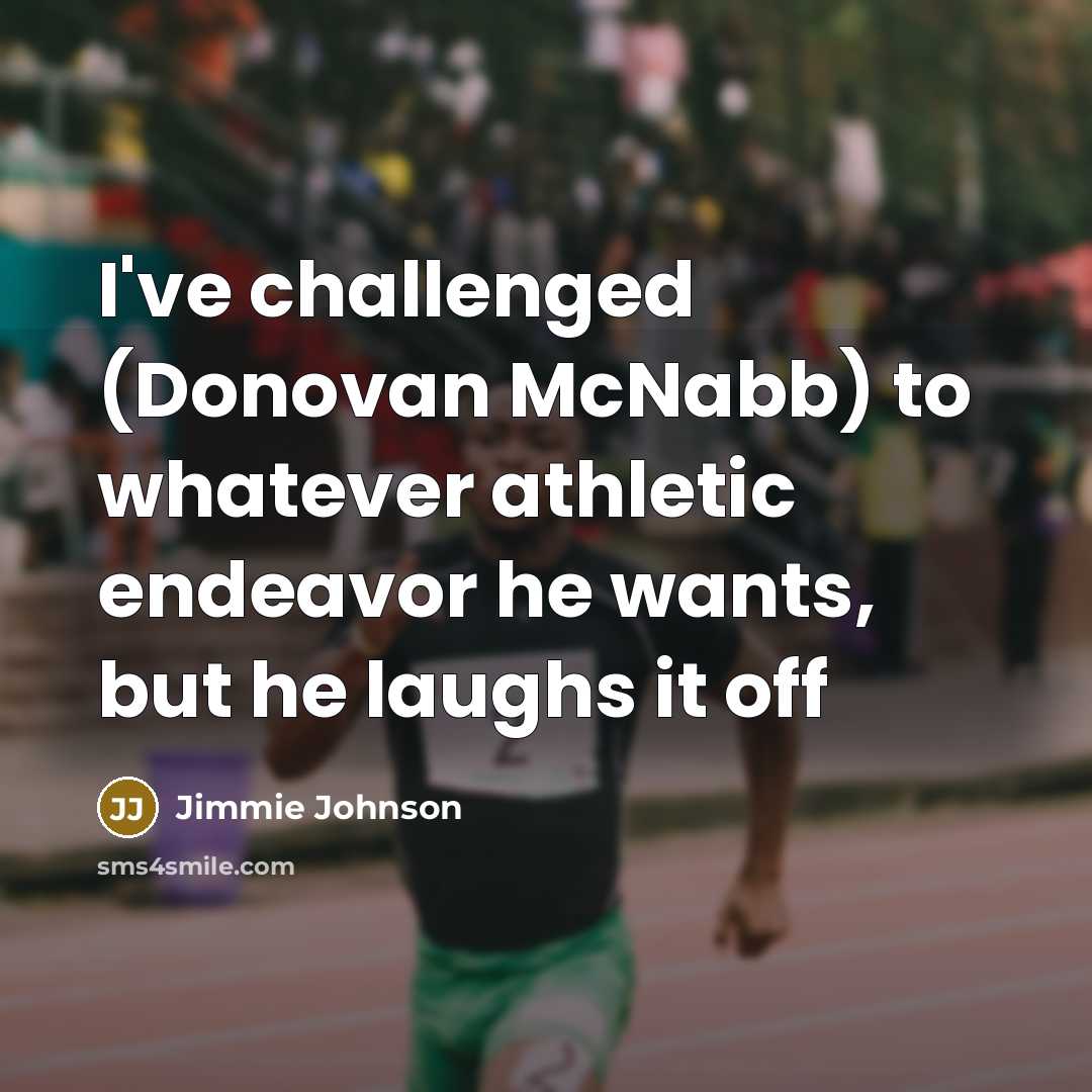“I've challenged (Donovan McNabb) to whatever athletic endeavor he wants,…” quote by Jimmie Johnson