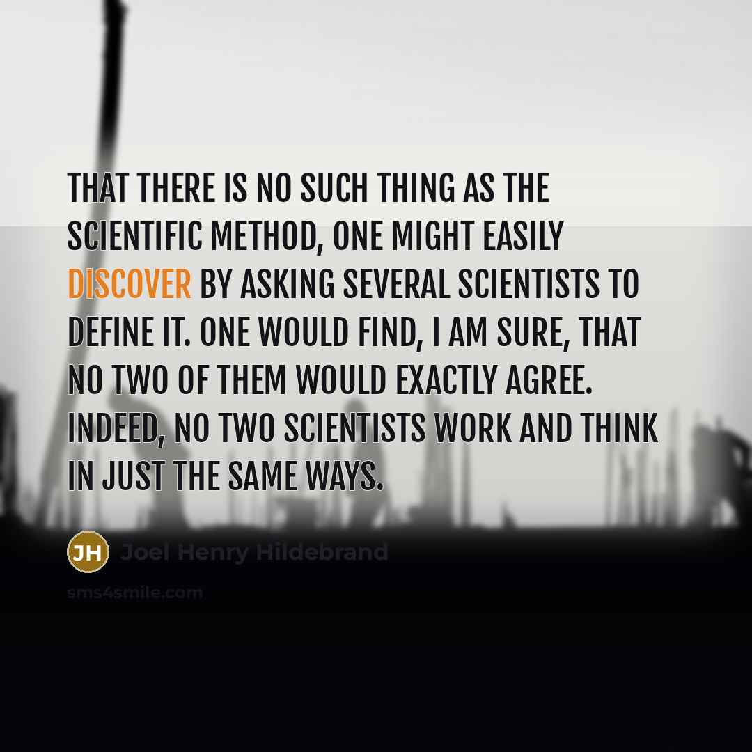“That there is no such thing as the scientific method,…” quote by Joel Henry Hildebrand
