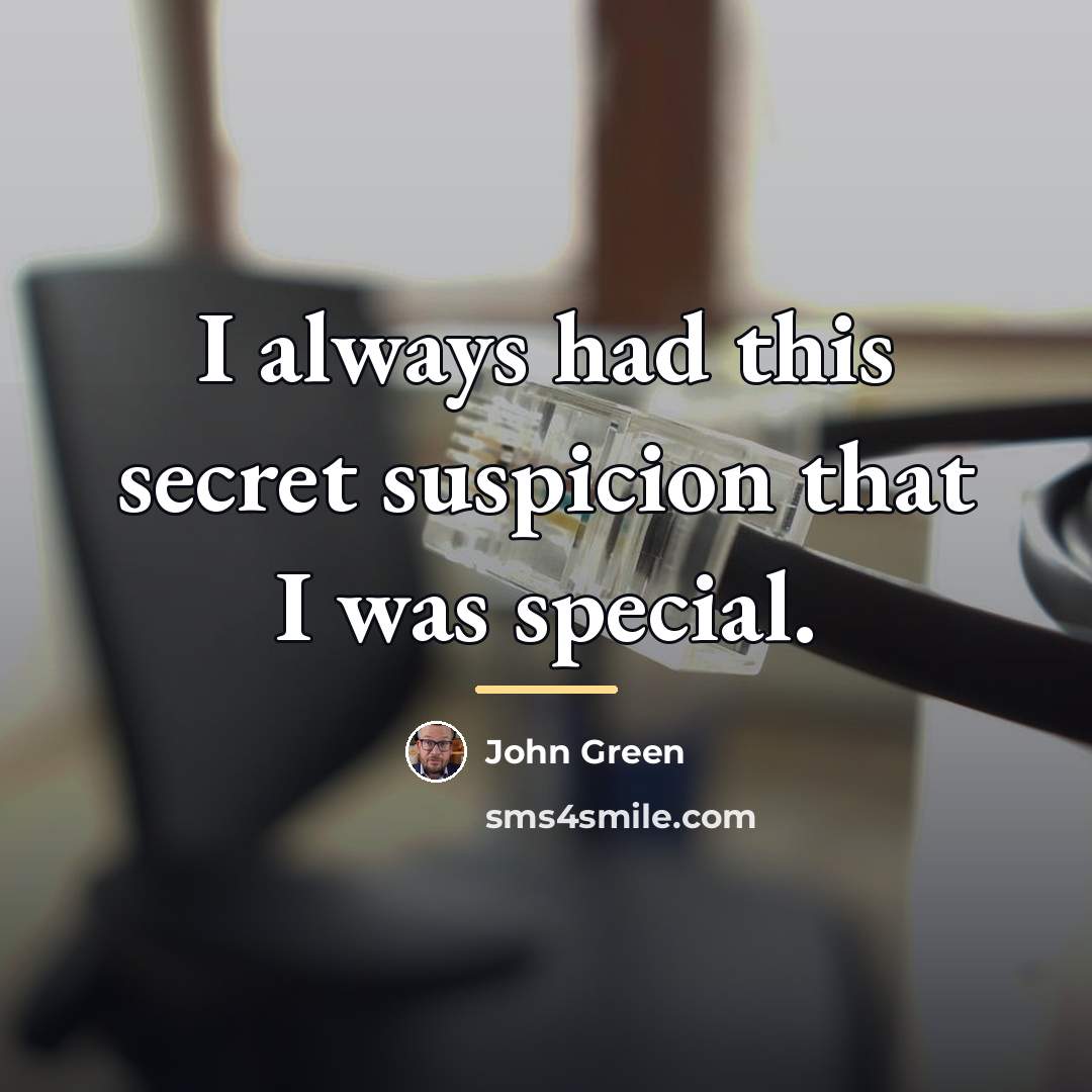 “I always had this secret suspicion that I was special.…” quote by John Green