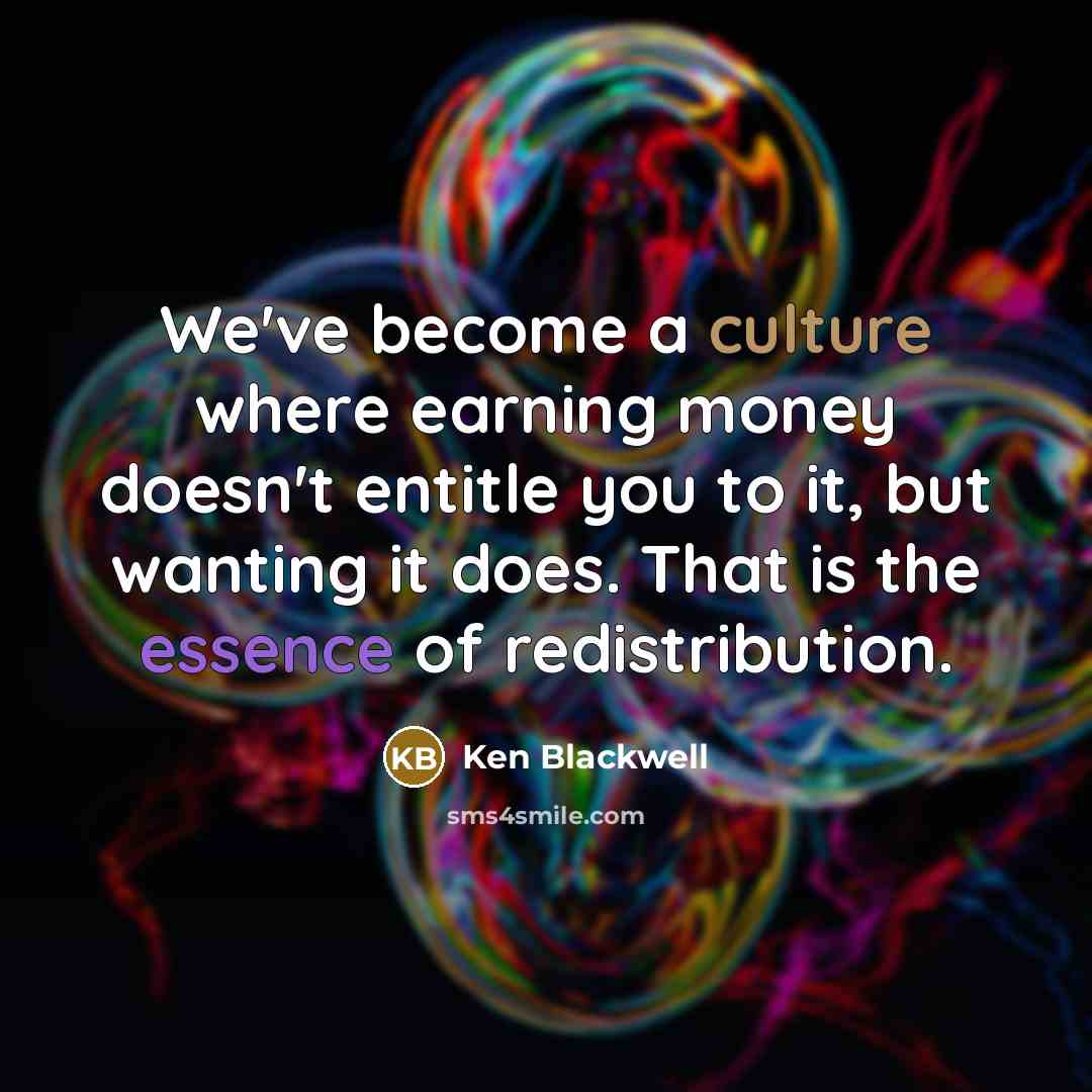 “We've become a culture where earning money doesn't entitle you…” quote by Ken Blackwell