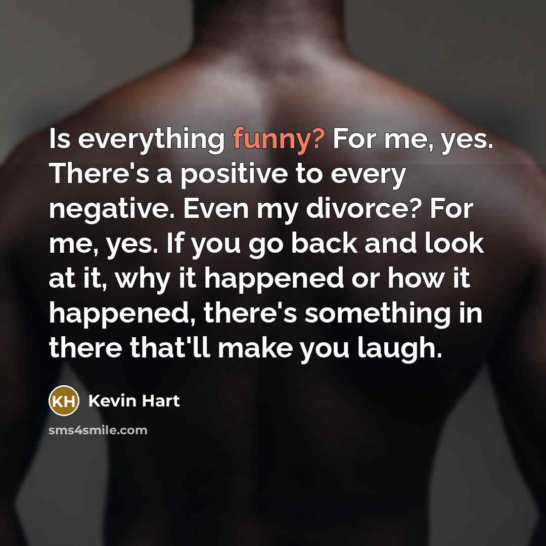 “Is everything funny? For me, yes. There's a positive to…” quote by Kevin Hart