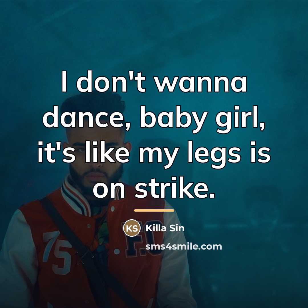“I don't wanna dance, baby girl, it's like my legs…” quote by Killa Sin
