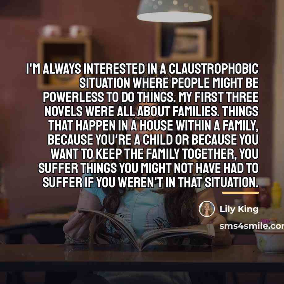 “I'm always interested in a claustrophobic situation where people might…” quote by Lily King