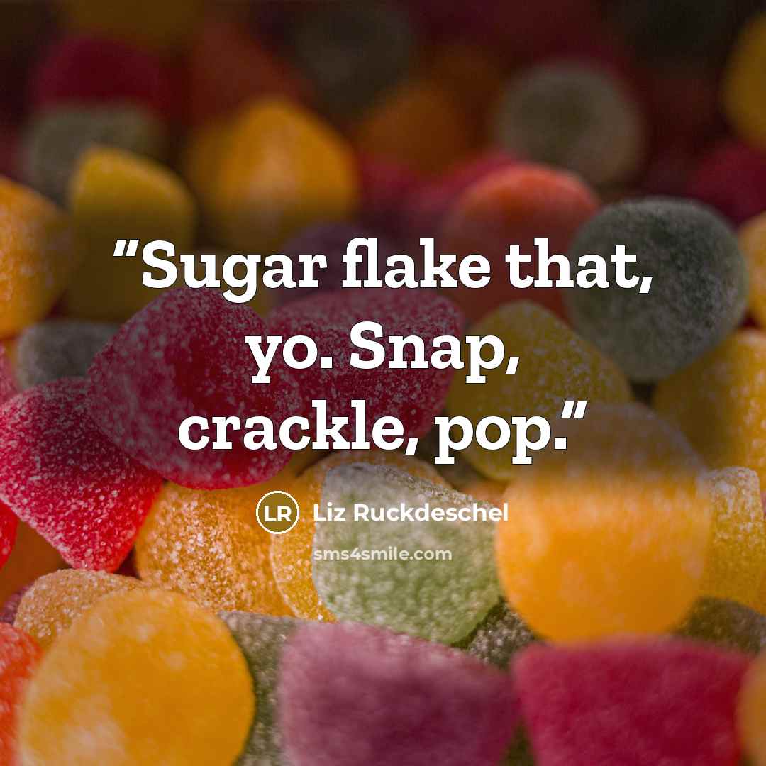 “Sugar flake that, yo. Snap, crackle, pop.” quote by Liz Ruckdeschel