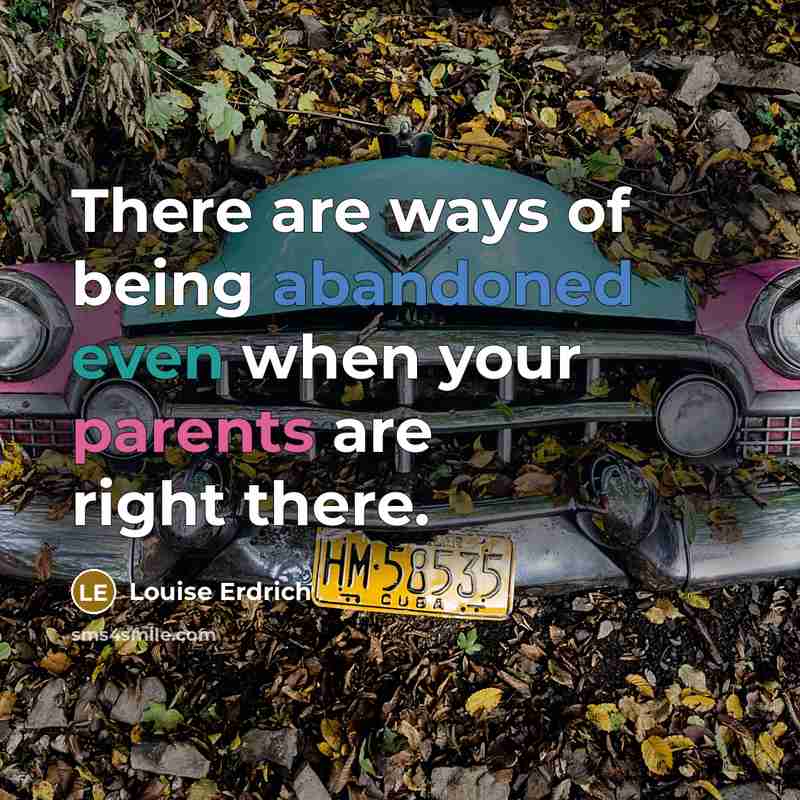 “There are ways of being abandoned even when your parents…” quote by Louise Erdrich