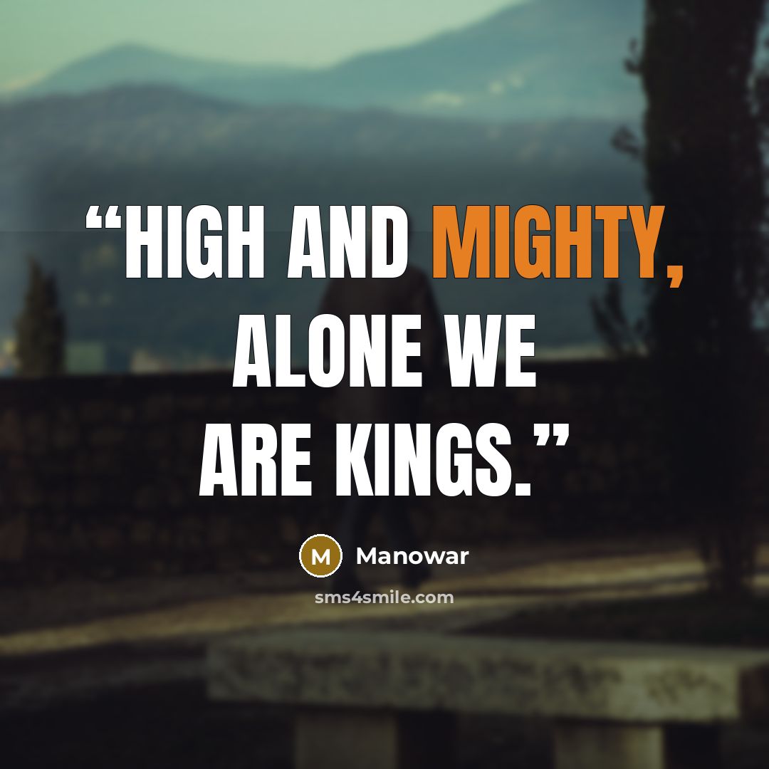 “High and mighty, alone we are kings.” quote by Manowar