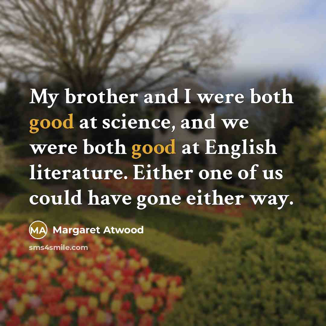 “My brother and I were both good at science, and…” quote by Margaret Atwood