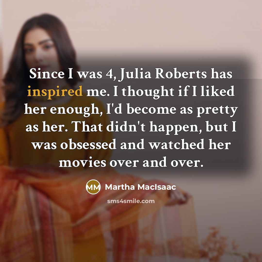 “Since I was 4, Julia Roberts has inspired me. I…” quote by Martha MacIsaac