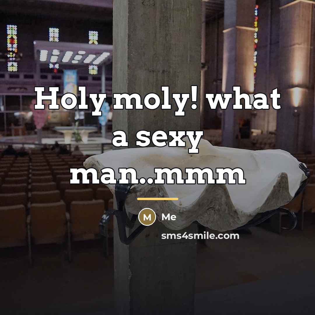“Holy moly! what a sexy man..mmm…” quote by Me