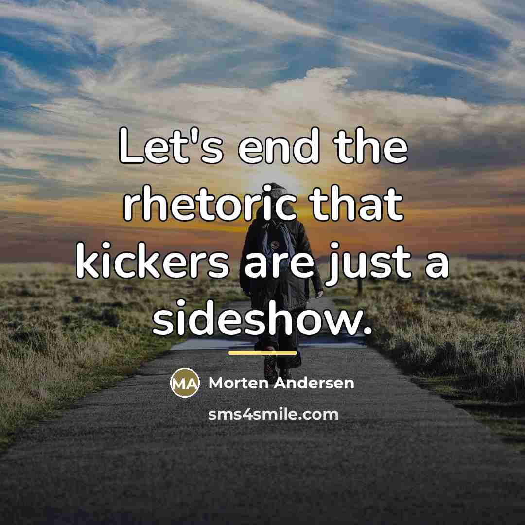 “Let's end the rhetoric that kickers are just a sideshow.…” quote by Morten Andersen