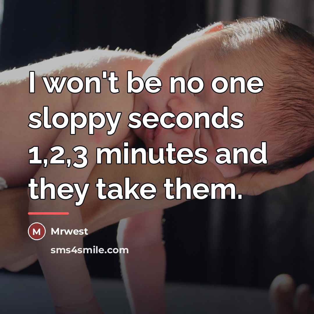 “I won't be no one sloppy seconds 1,2,3 minutes and…” quote by Mrwest