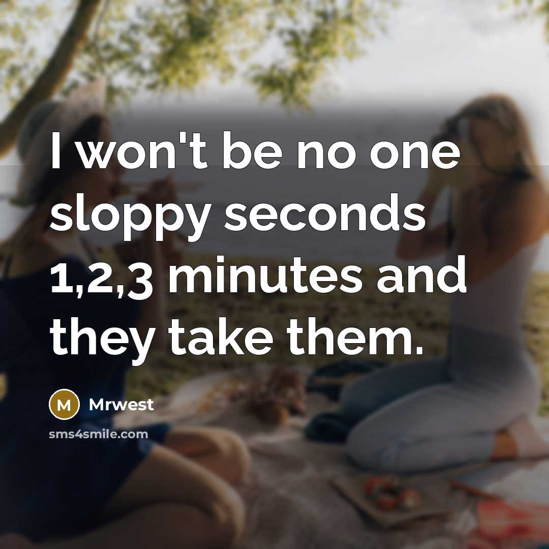“I won't be no one sloppy seconds 1,2,3 minutes and they take them.” quote by Mrwest