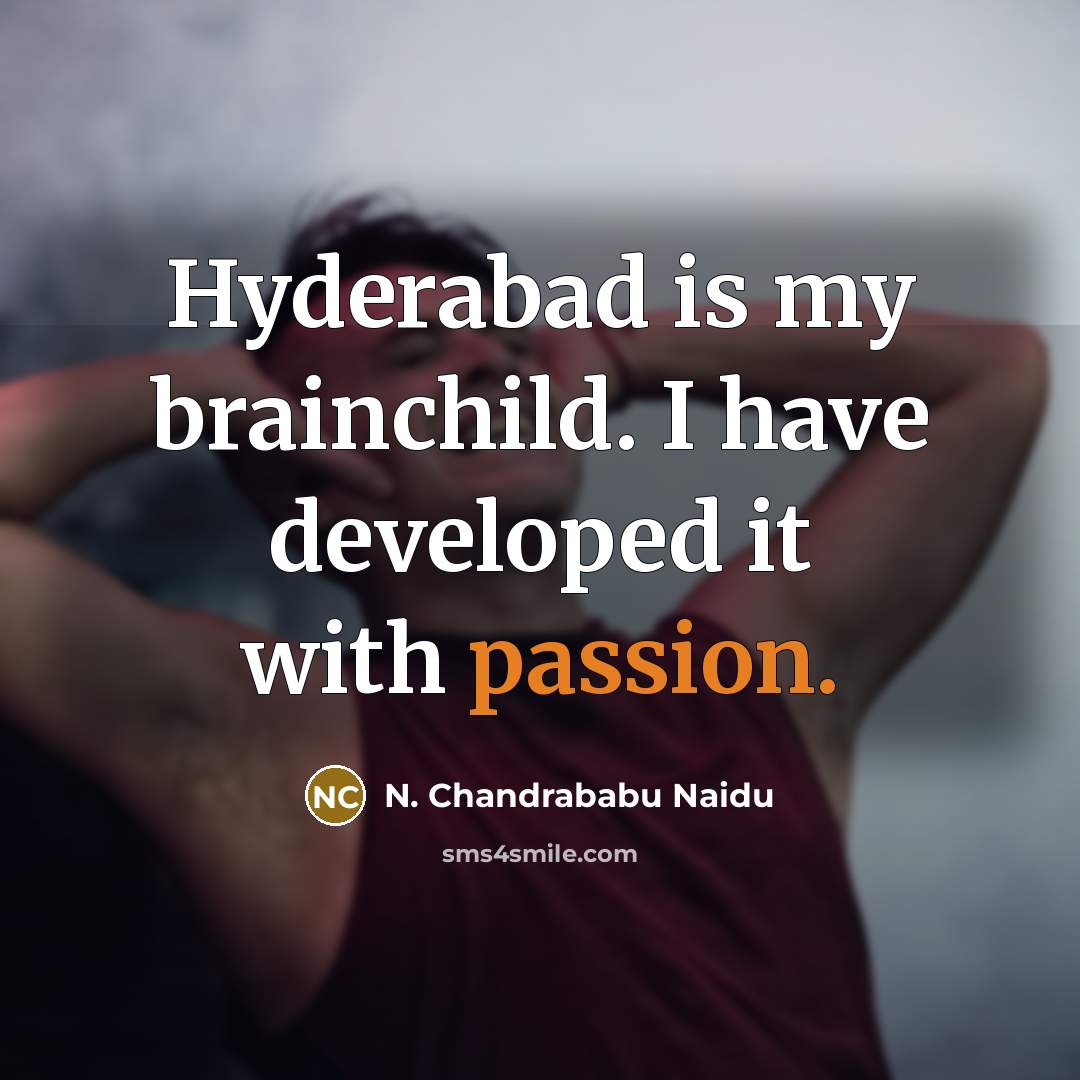“Hyderabad is my brainchild. I have developed it with passion.…” quote by N. Chandrababu Naidu