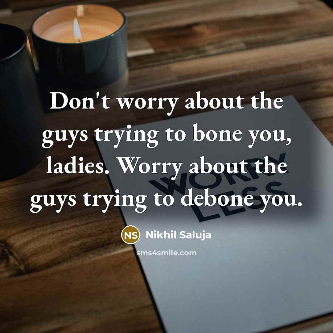 “Don't worry about the guys trying to bone you, ladies. Worry about the guys trying to debone you.” quote by Nikhil Saluja